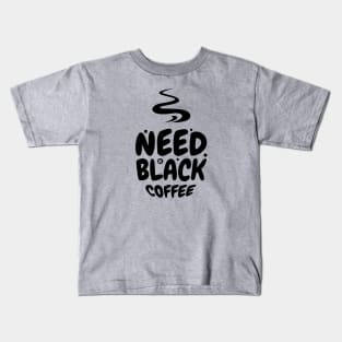 Need black Coffee Kids T-Shirt